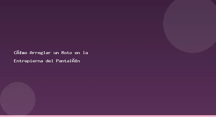 Cómo Arreglar un Roto en la Entrepierna del Pantalón