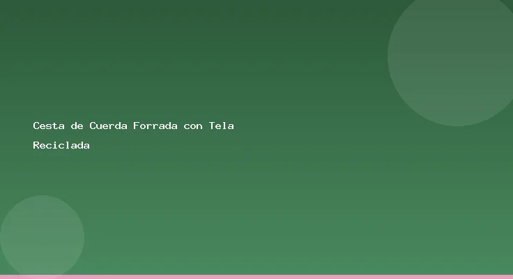 Cesta de Cuerda Forrada con Tela Reciclada