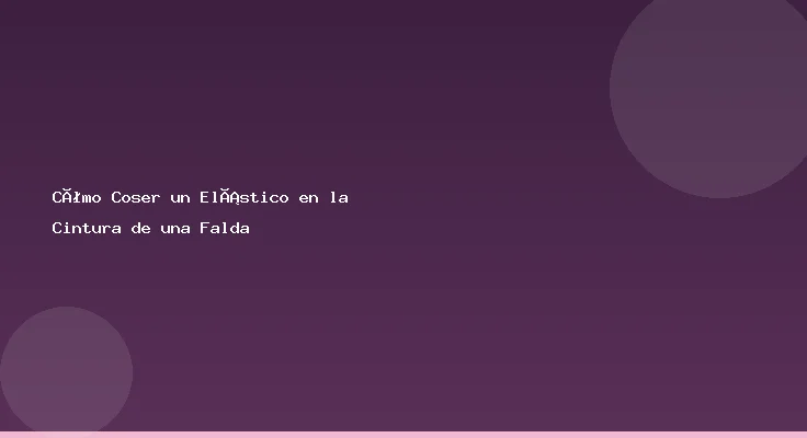 Cómo Coser un Elástico en la Cintura de una Falda