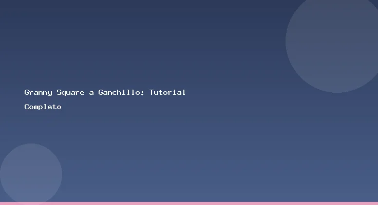 Granny Square a Ganchillo: Tutorial Completo