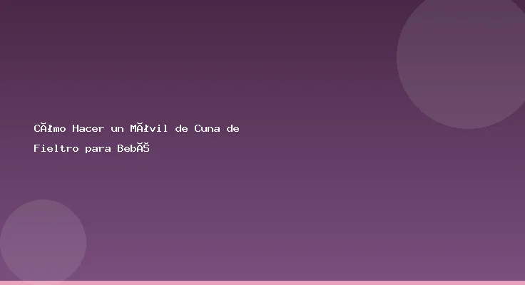Cómo Hacer un Móvil de Cuna de Fieltro para Bebé