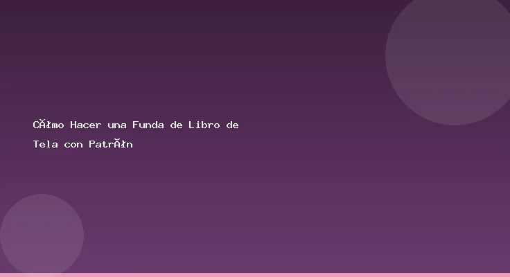 Cómo Hacer una Funda de Libro de Tela con Patrón
