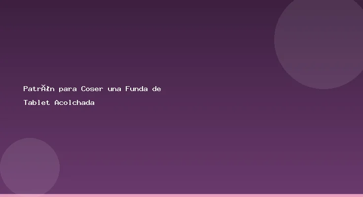Patrón para Coser una Funda de Tablet Acolchada