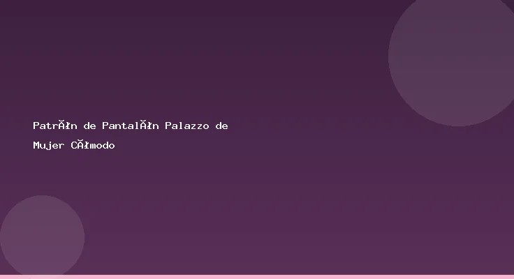 Patrón de Pantalón Palazzo de Mujer Cómodo