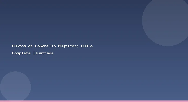 Puntos de Ganchillo Básicos: Guía Completa Ilustrada